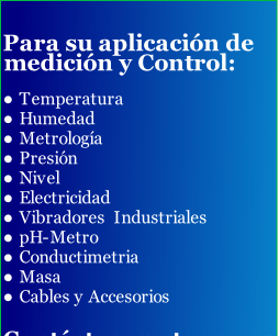 Para su aplicación de medición y Control:

Temperatura
Humedad
Metrología
Presión
Nivel
Electricidad
Vibradores  Industriales
pH-Metro
Conductimetria
Masa
Cables y Accesorios

Contáctenos, tenemos soluciones, acorde a su presupuesto